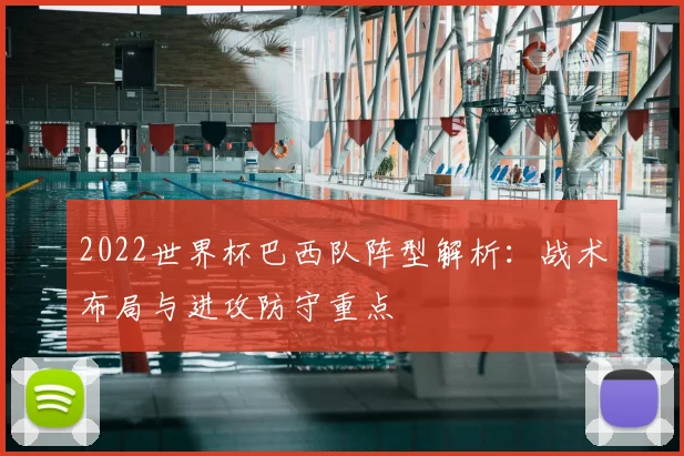 2022世界杯巴西队阵型解析:战术布局与进攻防守重点