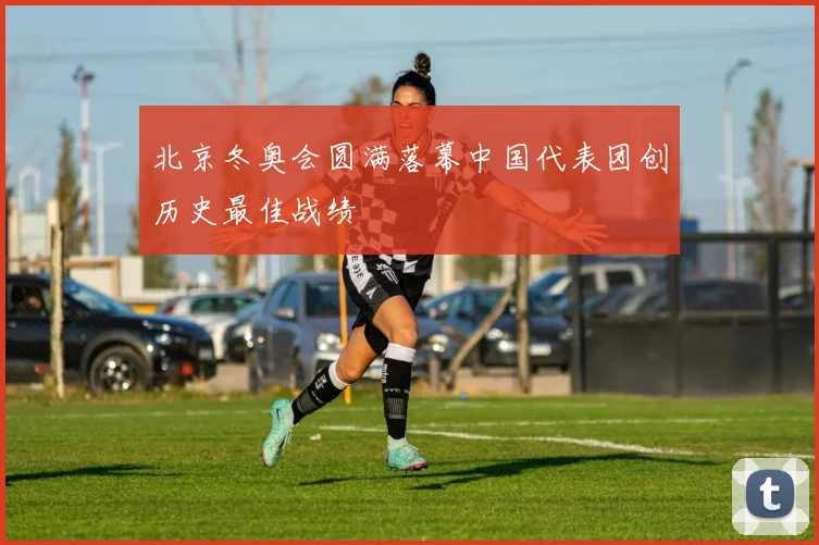 北京冬奥会圆满落幕中国代表团创历史最佳战绩