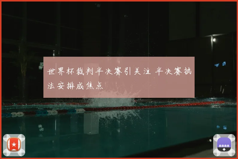 世界杯裁判半决赛引关注 半决赛执法安排成焦点