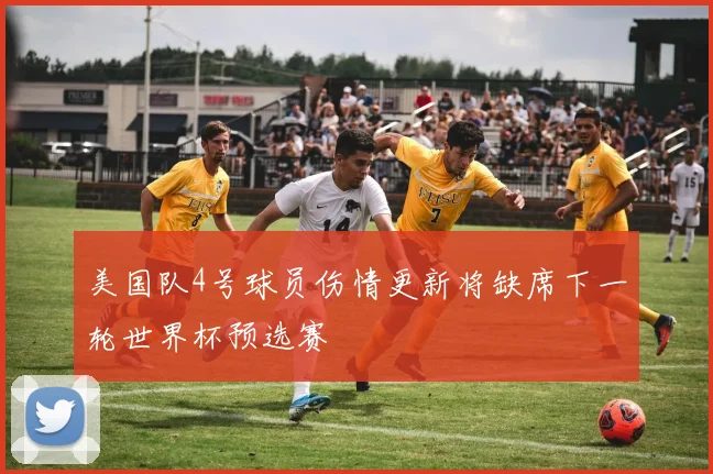 美国队4号球员伤情更新将缺席下一轮世界杯预选赛
