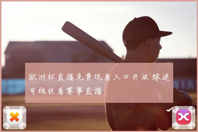 欧洲杯直播免费观看入口开放 球迷可线收看赛事直播