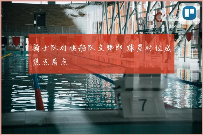 骑士队对快船队交锋即 球星对位成焦点看点