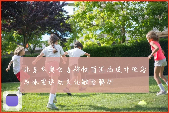 北京冬奥会吉祥物简笔画设计理念与冰雪运动文化融合解析