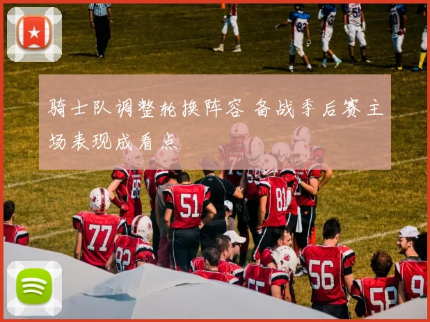 骑士队调整轮换阵容 备战季后赛主场表现成看点