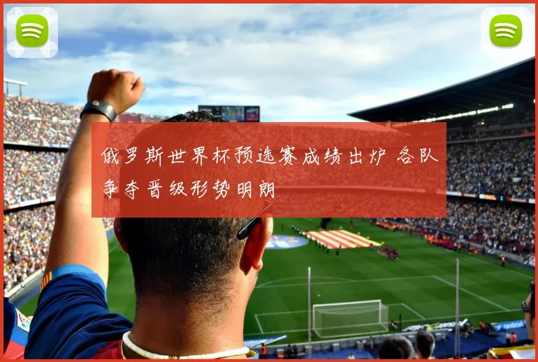俄罗斯世界杯预选赛成绩出炉 各队争夺晋级形势明朗